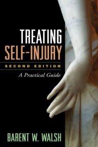 Title: Treating Self-Injury: A Practical Guide, Author: Barent W. Walsh PhD