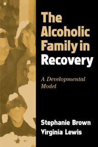 Title: The Alcoholic Family in Recovery: A Developmental Model, Author: Stephanie Brown PhD