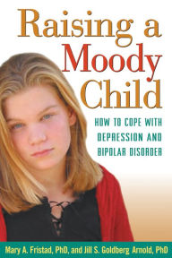 Title: Raising a Moody Child: How to Cope with Depression and Bipolar Disorder, Author: Mary A. Fristad PhD