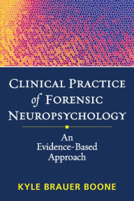 Title: Clinical Practice of Forensic Neuropsychology: An Evidence-Based Approach, Author: Kyle Brauer Boone PhD