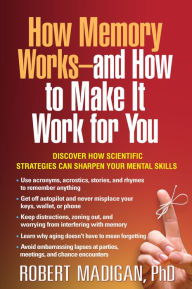 Title: How Memory Works--and How to Make It Work for You, Author: Robert Madigan PhD