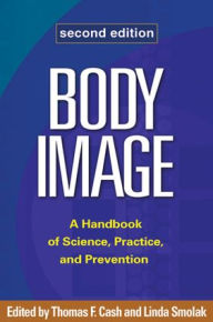 Title: Body Image: A Handbook of Science, Practice, and Prevention / Edition 2, Author: Thomas F. Cash PhD