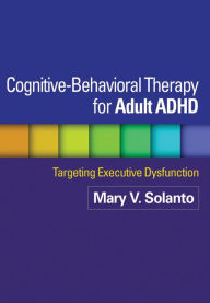 Title: Cognitive-Behavioral Therapy for Adult ADHD: Targeting Executive Dysfunction, Author: Mary V. Solanto PhD