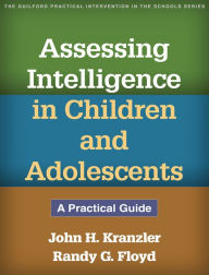 Title: Assessing Intelligence in Children and Adolescents: A Practical Guide, Author: John H. Kranzler PhD