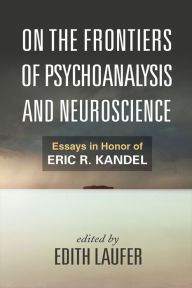 Title: On the Frontiers of Psychoanalysis and Neuroscience: Essays in Honor of Eric R. Kandel, Author: Edith Laufer