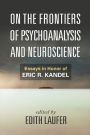 On the Frontiers of Psychoanalysis and Neuroscience: Essays in Honor of Eric R. Kandel