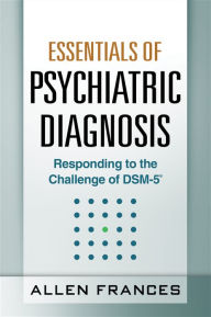 Title: Essentials of Psychiatric Diagnosis: Responding to the Challenge of DSM-5, Author: Allen Frances