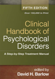 Title: Clinical Handbook of Psychological Disorders, Fifth Edition: A Step-by-Step Treatment Manual / Edition 5, Author: David H. Barlow PhD