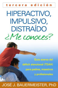 Title: Hiperactivo, Impulsivo, Distraído ¿Me conoces?: Guía Acerca del Déficit Atencional (TDAH) Para Padres, Maestros y Profesionales, Author: José J. Bauermeister PhD