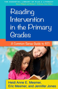 Title: Reading Intervention in the Primary Grades: A Common-Sense Guide to RTI, Author: Heidi Anne E. Mesmer PhD