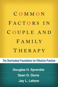 Title: Common Factors in Couple and Family Therapy: The Overlooked Foundation for Effective Practice, Author: Douglas H. Sprenkle PhD