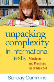 Title: Unpacking Complexity in Informational Texts: Principles and Practices for Grades 2-8, Author: Sunday Cummins PhD