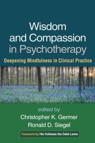 Title: Wisdom and Compassion in Psychotherapy: Deepening Mindfulness in Clinical Practice, Author: Christopher Germer PhD