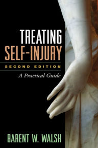 Title: Treating Self-Injury: A Practical Guide / Edition 2, Author: Barent W. Walsh PhD
