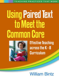 Title: Using Paired Text to Meet the Common Core: Effective Teaching across the K-8 Curriculum, Author: William Bintz PhD