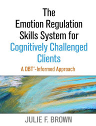 Title: The Emotion Regulation Skills System for Cognitively Challenged Clients: A DBT® -Informed Approach, Author: Julie F. Brown