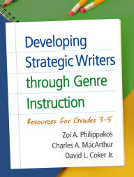 Title: Developing Strategic Writers through Genre Instruction: Resources for Grades 3-5, Author: Zoi A. Philippakos PhD