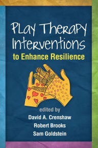 Title: Play Therapy Interventions to Enhance Resilience, Author: David A. Crenshaw PhD