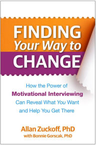 Title: Finding Your Way to Change: How the Power of Motivational Interviewing Can Reveal What You Want and Help You Get There, Author: Allan Zuckoff PhD