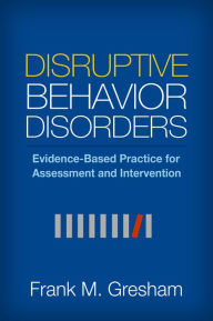 Title: Disruptive Behavior Disorders: Evidence-Based Practice for Assessment and Intervention, Author: Frank M. Gresham PhD