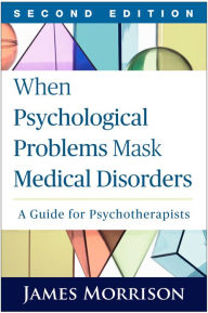 Title: When Psychological Problems Mask Medical Disorders: A Guide for Psychotherapists / Edition 2, Author: James Morrison MD