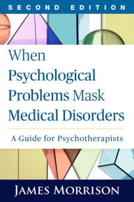 Title: When Psychological Problems Mask Medical Disorders: A Guide for Psychotherapists, Author: James Morrison MD