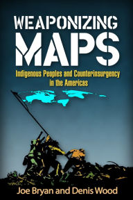 Title: Weaponizing Maps: Indigenous Peoples and Counterinsurgency in the Americas, Author: Joe Bryan PhD