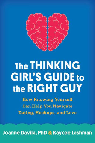The Thinking Girl's Guide to the Right Guy: How Knowing Yourself Can Help You Navigate Dating, Hookups, and Love