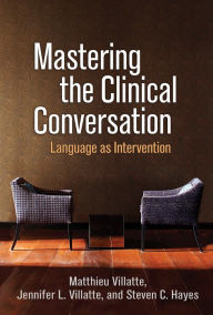 Title: Mastering the Clinical Conversation: Language as Intervention, Author: Matthieu Villatte PhD