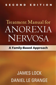 Title: Treatment Manual for Anorexia Nervosa, Second Edition: A Family-Based Approach, Author: James Lock MD