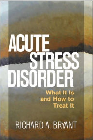 Title: Acute Stress Disorder: What It Is and How to Treat It, Author: Richard A. Bryant PhD