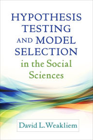 Title: Hypothesis Testing and Model Selection in the Social Sciences, Author: David L. Weakliem PhD