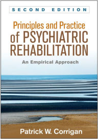 Title: Principles and Practice of Psychiatric Rehabilitation: An Empirical Approach / Edition 2, Author: Patrick W. Corrigan PsyD