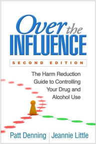 Title: Over the Influence: The Harm Reduction Guide to Controlling Your Drug and Alcohol Use, Author: Patt Denning PhD