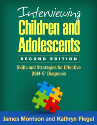 Title: Interviewing Children and Adolescents: Skills and Strategies for Effective DSM-5® Diagnosis, Author: James Morrison MD