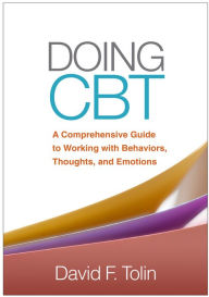 Title: Doing CBT: A Comprehensive Guide to Working with Behaviors, Thoughts, and Emotions, Author: David F. Tolin