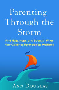 Title: Parenting Through the Storm: Find Help, Hope, and Strength When Your Child Has Psychological Problems, Author: Ann Douglas