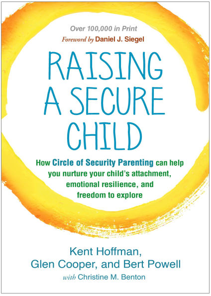 Raising a Secure Child: How Circle of Security Parenting Can Help You Nurture Your Child's Attachment, Emotional Resilience, and Freedom to Explore