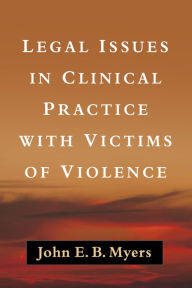 Title: Legal Issues in Clinical Practice with Victims of Violence, Author: John E. B. Myers JD
