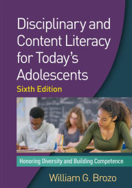 Title: Disciplinary and Content Literacy for Today's Adolescents: Honoring Diversity and Building Competence, Author: William G. Brozo PhD