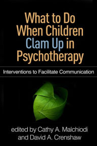 Title: What to Do When Children Clam Up in Psychotherapy: Interventions to Facilitate Communication, Author: Cathy A. Malchiodi PhD