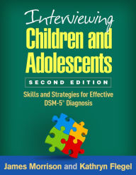 Title: Interviewing Children and Adolescents: Skills and Strategies for Effective DSM-5 Diagnosis, Author: James Morrison MD