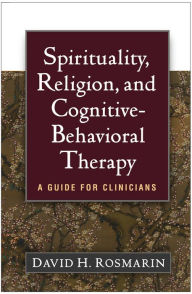 Title: Spirituality, Religion, and Cognitive-Behavioral Therapy: A Guide for Clinicians, Author: David H. Rosmarin PhD