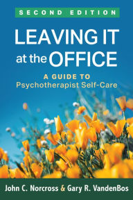 Title: Leaving It at the Office: A Guide to Psychotherapist Self-Care, Author: John C. Norcross PhD