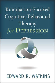 Title: Rumination-Focused Cognitive-Behavioral Therapy for Depression, Author: Edward R. Watkins PhD