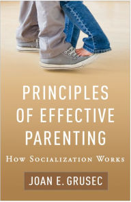 Title: Principles of Effective Parenting: How Socialization Works, Author: Joan E. Grusec PhD