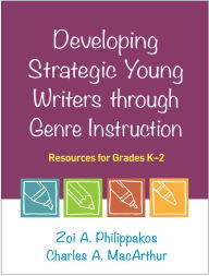 Title: Developing Strategic Young Writers through Genre Instruction: Resources for Grades K-2, Author: Zoi A. Philippakos PhD