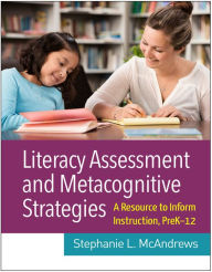 Title: Literacy Assessment and Metacognitive Strategies: A Resource to Inform Instruction, PreK-12, Author: Stephanie L. McAndrews PhD