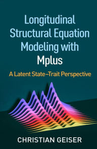 Title: Longitudinal Structural Equation Modeling with Mplus: A Latent State-Trait Perspective, Author: Christian Geiser PhD