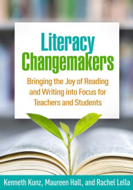 Title: Literacy Changemakers: Bringing the Joy of Reading and Writing into Focus for Teachers and Students, Author: Kenneth Kunz EdD